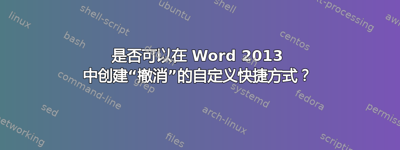 是否可以在 Word 2013 中创建“撤消”的自定义快捷方式？