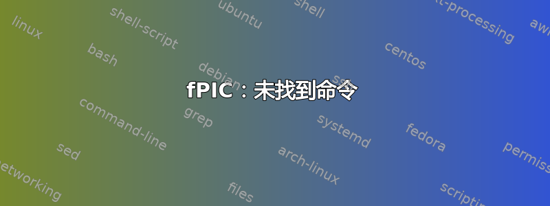 fPIC：未找到命令