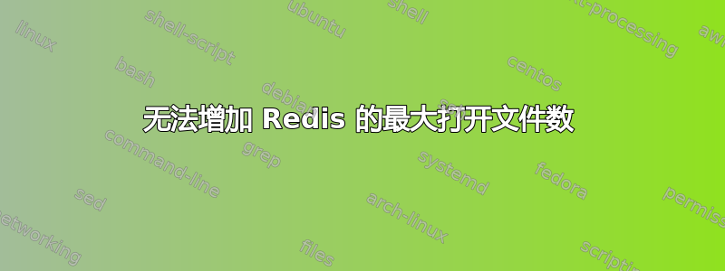 无法增加 Redis 的最大打开文件数