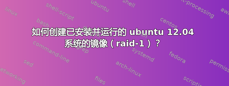 如何创建已安装并运行的 ubuntu 12.04 系统的镜像（raid-1）？