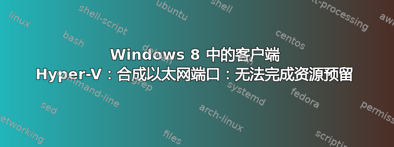 Windows 8 中的客户端 Hyper-V：合成以太网端口：无法完成资源预留