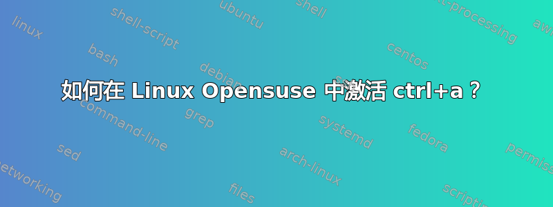 如何在 Linux Opensuse 中激活 ctrl+a？