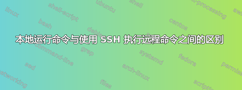 本地运行命令与使用 SSH 执行远程命令之间的区别