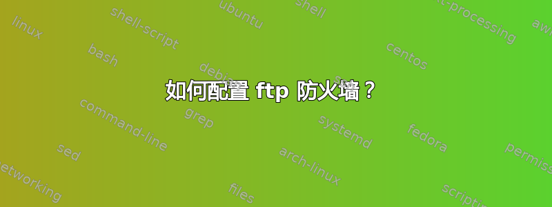 如何配置 ftp 防火墙？