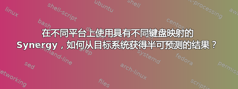 在不同平台上使用具有不同键盘映射的 Synergy，如何从目标系统获得半可预测的结果？