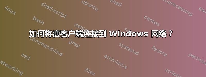 如何将瘦客户端连接到 Windows 网络？