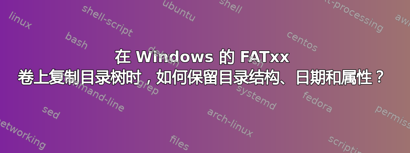 在 Windows 的 FATxx 卷上复制目录树时，如何保留目录结构、日期和属性？