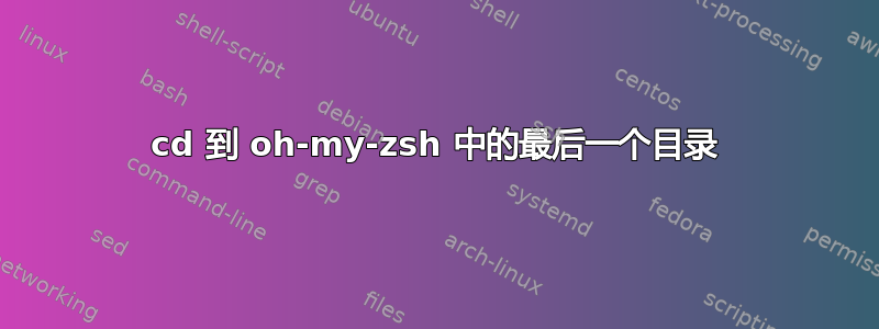 cd 到 oh-my-zsh 中的最后一个目录