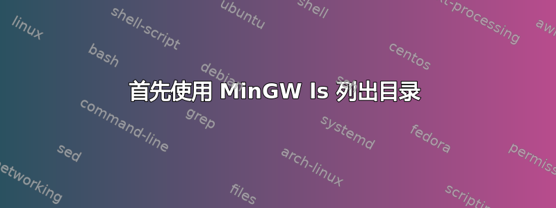 首先使用 MinGW ls 列出目录