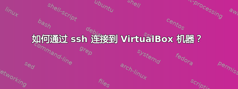 如何通过 ssh 连接到 VirtualBox 机器？