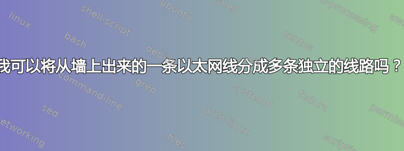 我可以将从墙上出来的一条以太网线分成多条独立的线路吗？