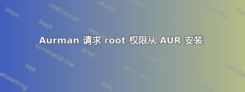 Aurman 请求 root 权限从 AUR 安装