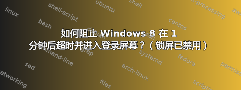 如何阻止 Windows 8 在 1 分钟后超时并进入登录屏幕？（锁屏已禁用）