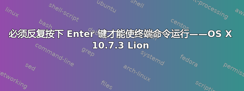 必须反复按下 Enter 键才能使终端命令运行——OS X 10.7.3 Lion