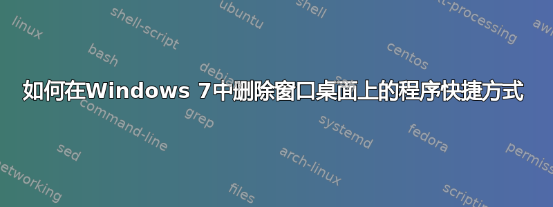 如何在Windows 7中删除窗口桌面上的程序快捷方式