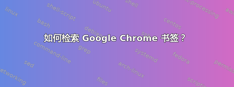 如何检索 Google Chrome 书签？