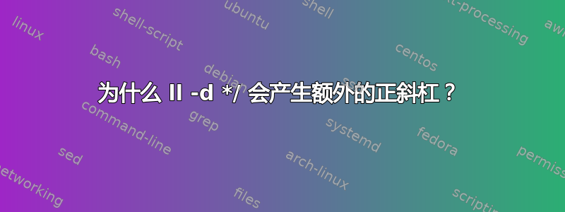 为什么 ll -d */ 会产生额外的正斜杠？