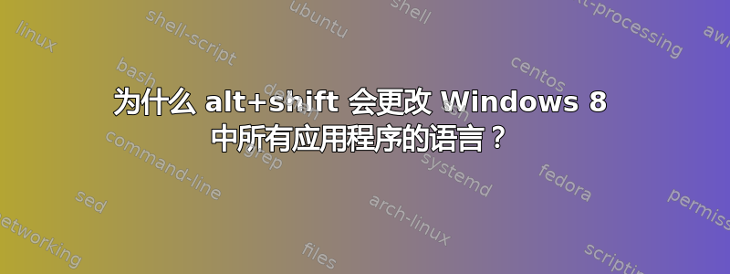 为什么 alt+shift 会更改 Windows 8 中所有应用程序的语言？