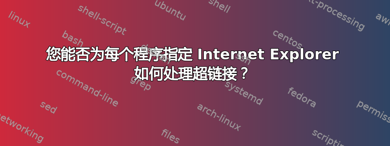 您能否为每个程序指定 Internet Explorer 如何处理超链接？