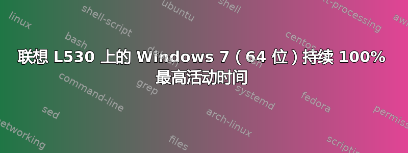 联想 L530 上的 Windows 7（64 位）持续 100% 最高活动时间