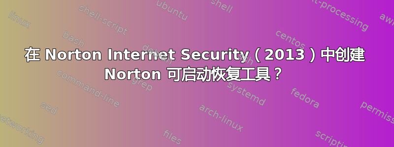 在 Norton Internet Security（2013）中创建 Norton 可启动恢复工具？