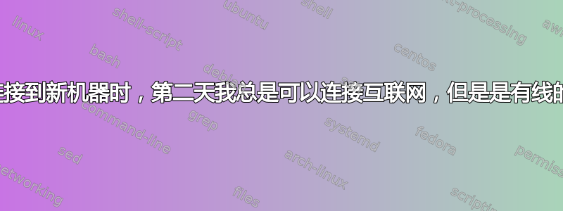 当我连接到新机器时，第二天我总是可以连接互联网，但是是有线的吗？