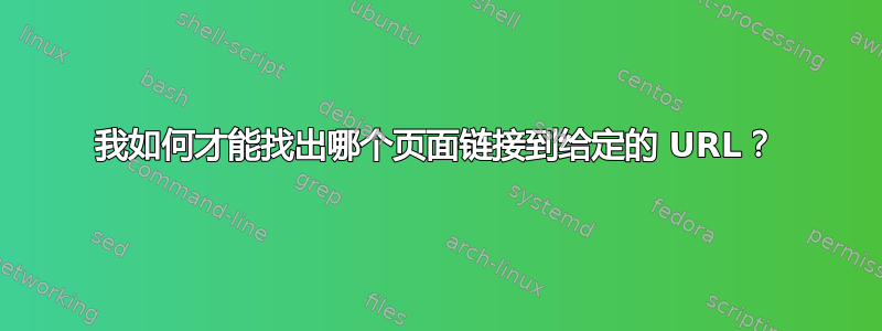 我如何才能找出哪个页面链接到给定的 URL？