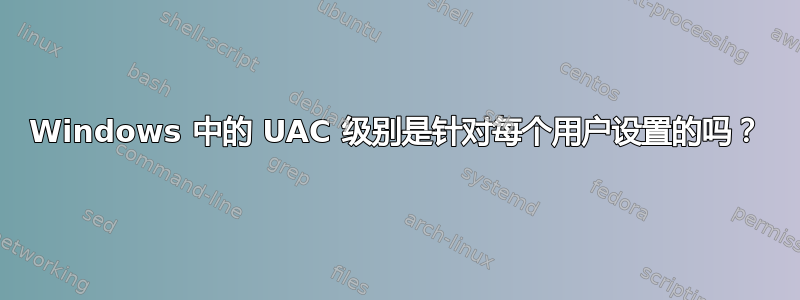 Windows 中的 UAC 级别是针对每个用户设置的吗？