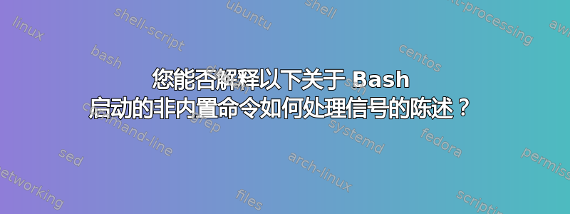 您能否解释以下关于 Bash 启动的非内置命令如何处理信号的陈述？