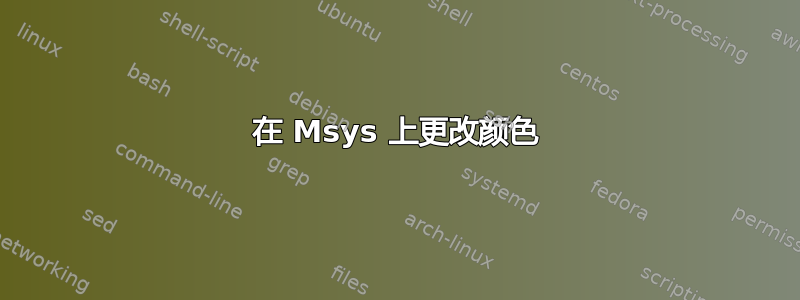 在 Msys 上更改颜色