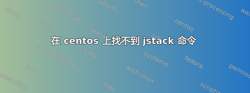 在 centos 上找不到 jstack 命令