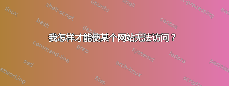 我怎样才能使某个网站无法访问？