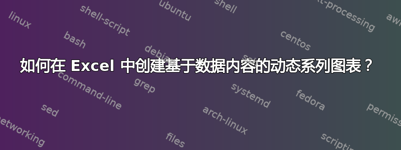 如何在 Excel 中创建基于数据内容的动态系列图表？