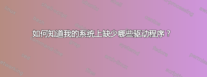 如何知道我的系统上缺少哪些驱动程序？