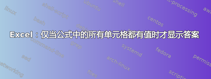 Excel：仅当公式中的所有单元格都有值时才显示答案