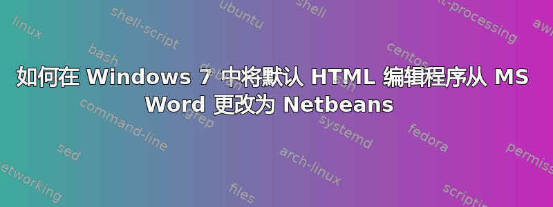 如何在 Windows 7 中将默认 HTML 编辑程序从 MS Word 更改为 Netbeans 