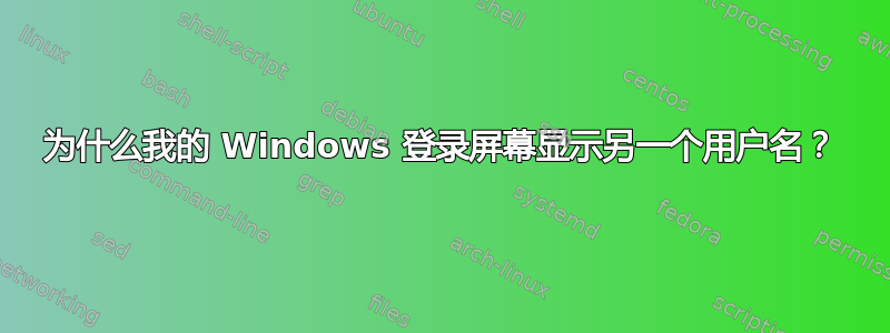 为什么我的 Windows 登录屏幕显示另一个用户名？