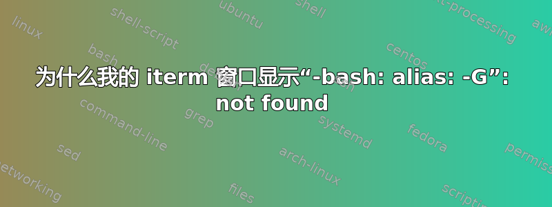 为什么我的 iterm 窗口显示“-bash: alias: -G”: not found