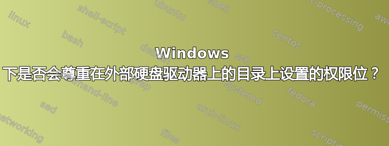 Windows 下是否会尊重在外部硬盘驱动器上的目录上设置的权限位？