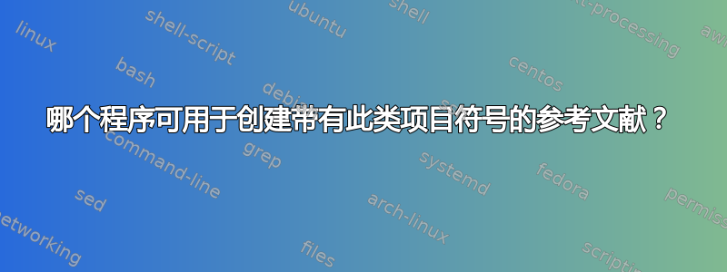 哪个程序可用于创建带有此类项目符号的参考文献？