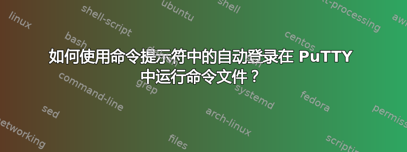 如何使用命令提示符中的自动登录在 PuTTY 中运行命令文件？