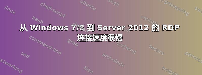 从 Windows 7/8 到 Server 2012 的 RDP 连接速度很慢