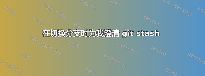 在切换分支时为我澄清 git stash