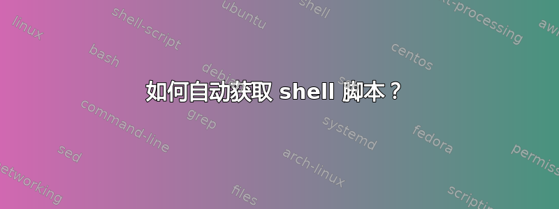 如何自动获取 shell 脚本？