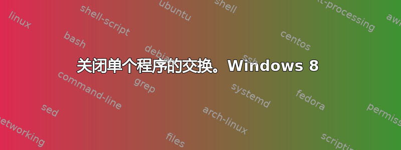 关闭单个程序的交换。Windows 8