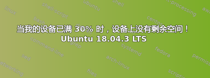 当我的设备已满 30% 时，设备上没有剩余空间！ Ubuntu 18.04.3 LTS