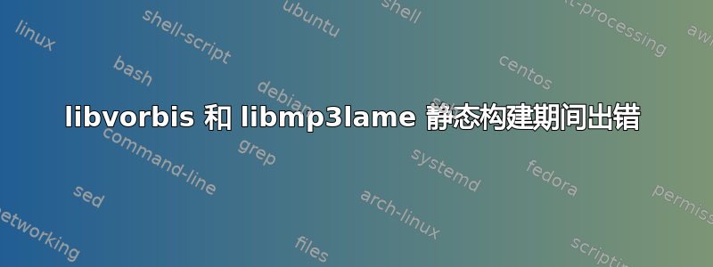 libvorbis 和 libmp3lame 静态构建期间出错