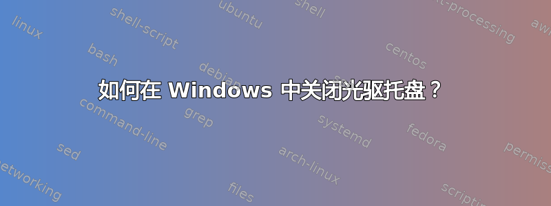 如何在 Windows 中关闭光驱托盘？