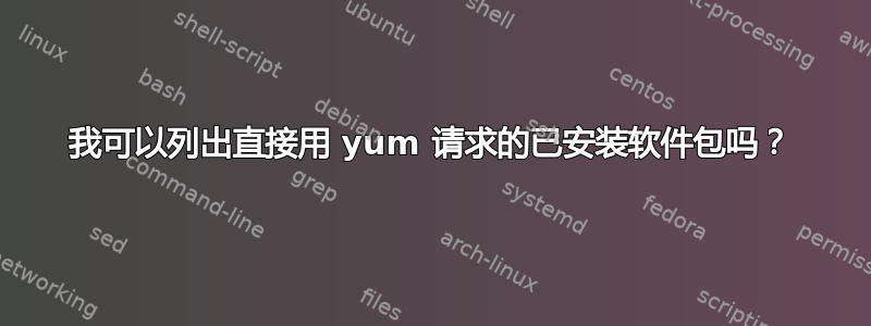 我可以列出直接用 yum 请求的已安装软件包吗？