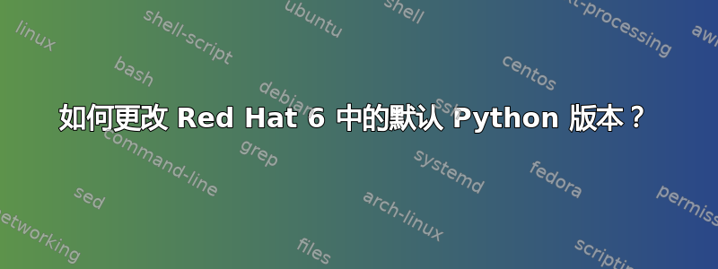 如何更改 Red Hat 6 中的默认 Python 版本？